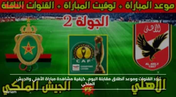 تردد القنوات وموعد انطلاق مقابلة اليوم.. كيفية مشاهدة مباراة الأهلي والجيش الملكي